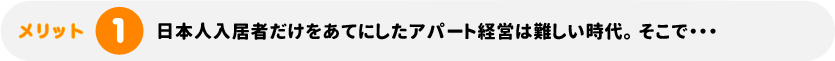 日本人入居者だけをあてにしたアパート経営は難しい時代。 そこで・・・