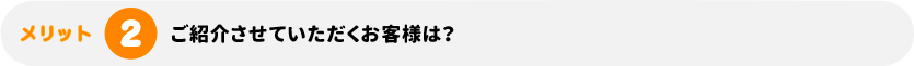 ご紹介させていただくお客様は？