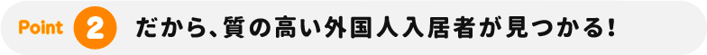 だから、質の高い外国人入居者が見つかる！