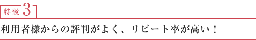 利用者様からの評判がよく、リピート率が高い！